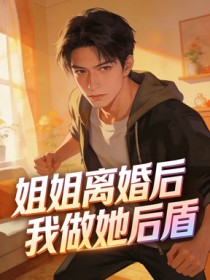 姐姐离婚后，我做她后盾赵平李桂芬小说完整篇在线阅读