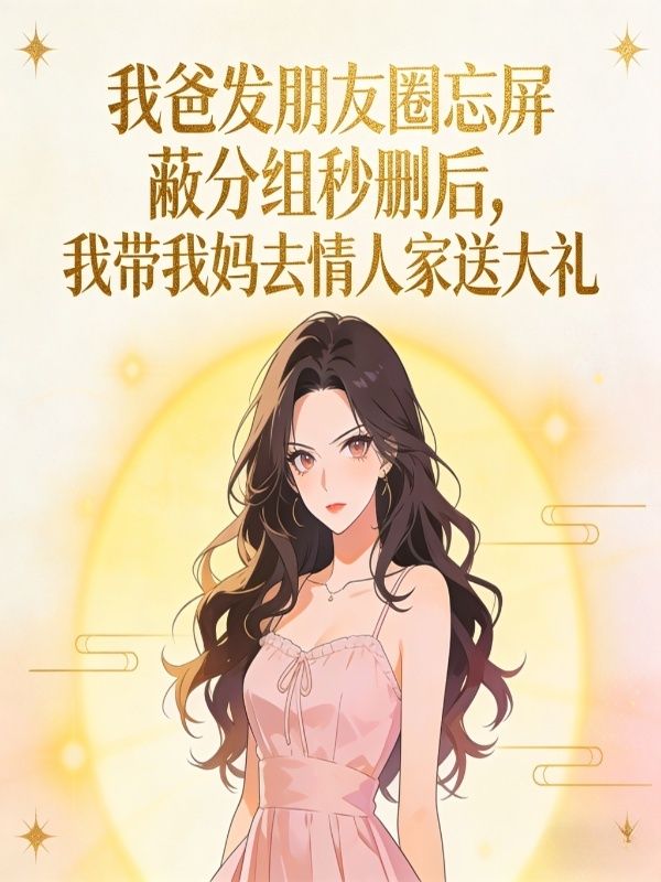 我爸发朋友圈忘屏蔽分组秒删后，我带我妈去情人家送大礼昕昕李雅梅小说完整篇在线阅读