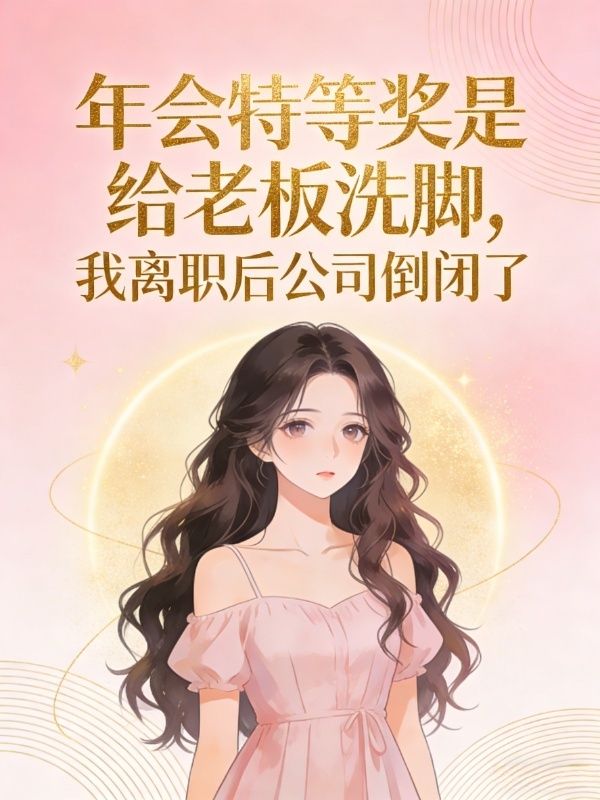 年会特等奖是给老板洗脚，我离职后公司倒闭了李姐王永盛小说完整篇在线阅读