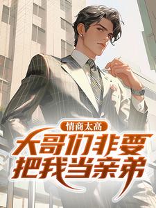情商太高，大哥们非要把我当亲弟小说