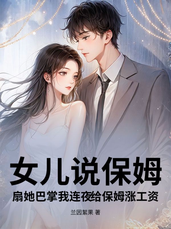 女儿说保姆扇她巴掌我连夜给保姆涨工资刘婶林总小说完整篇在线阅读