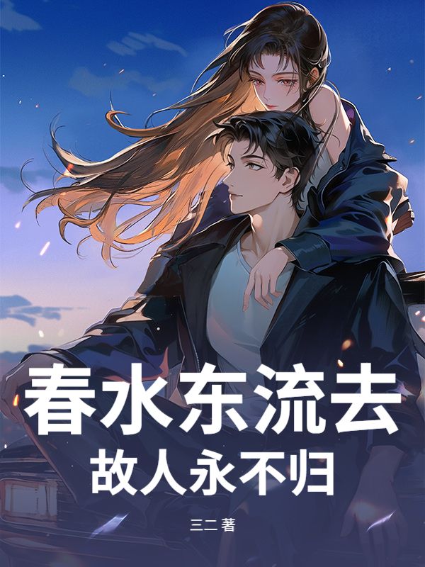 春水东流去，故人永不归顾寒舟林栀小说完整篇在线阅读