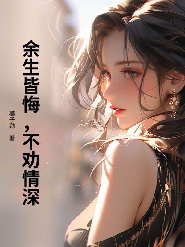 余生皆悔，不劝情深顾源宋岳庭小说完整篇在线阅读