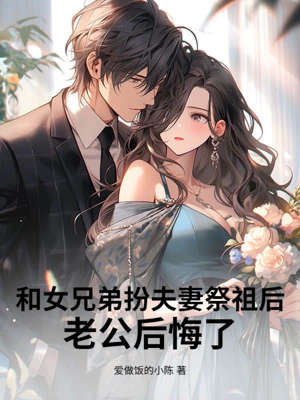 和女兄弟扮夫妻祭祖后，老公后悔了顾时晏许娇娇小说完整篇在线阅读