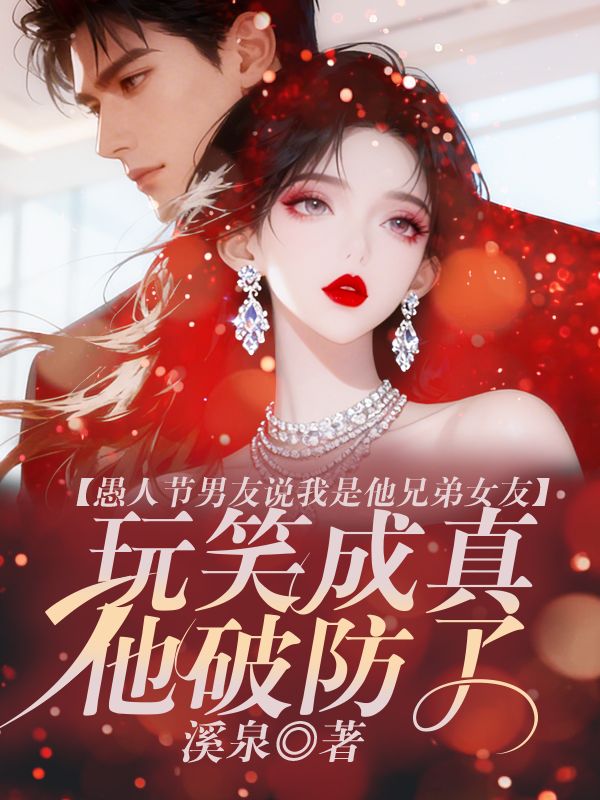 愚人节男友说我是他兄弟女友，玩笑成真他破防了萧景安白柚小说完整篇在线阅读