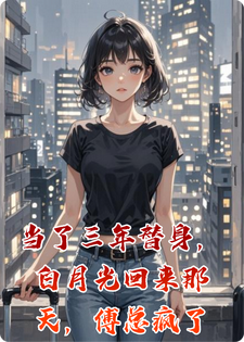 当了三年替身，白月光回来那天，傅总疯了