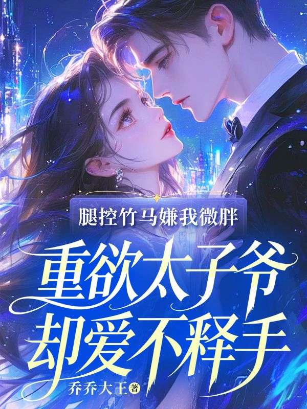 阮菲珏周行远 腿控竹马嫌我微胖，重欲太子爷却爱不释手完结版在线阅读