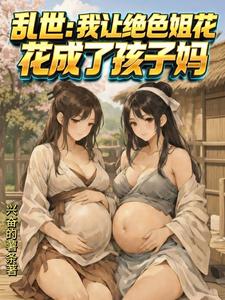 乱世：我让绝色姐妹花成了孩子妈