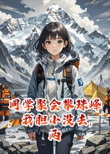 周晴苏瑶 同学聚会攀珠峰，我胆小没去，两周后民警：他们出事了完结版在线阅读