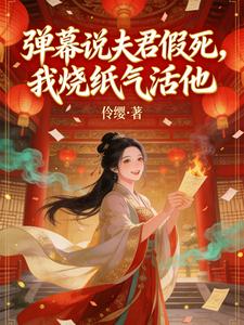 沈临渊姜禾 弹幕说夫君假死，我烧纸气活他完结版在线阅读