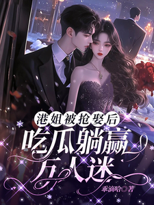 叶宝珠齐嘉铭 港姐被抢娶后，吃瓜躺赢万人迷完结版在线阅读