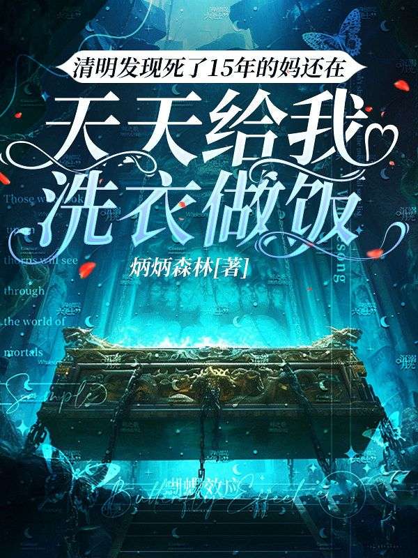 王涛张哲 清明发现死了15年的妈还在天天给我洗衣做饭完结版在线阅读