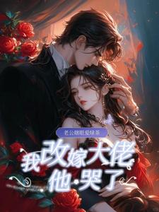 老公瞎眼爱绿茶，我改嫁大佬他哭了