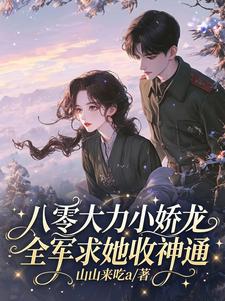 八零大力小娇龙，全军求她收神通