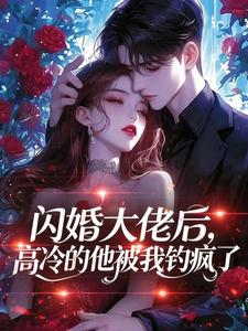 闪婚大佬后，高冷的他被我钓疯了