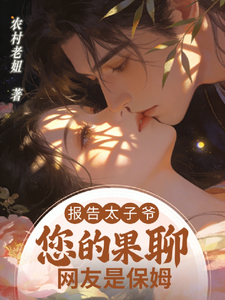 报告太子爷，您的果聊网友是保姆小说