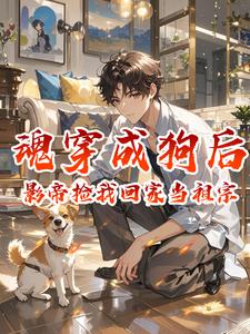 魂穿成狗后，影帝捡我回家当祖宗小说
