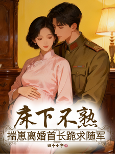 床下不熟!揣崽离婚首长跪求随军