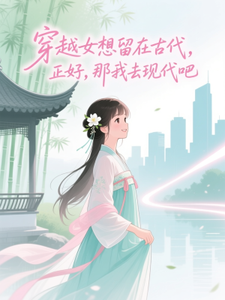 穿越女想留在古代，正好，那我去现代吧