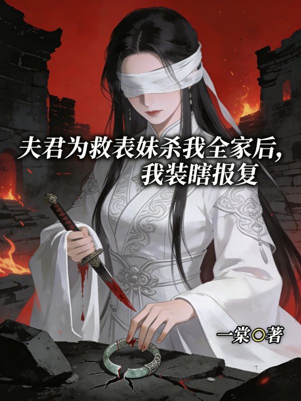 夫君为救表妹杀我全家后，我装瞎报复小说