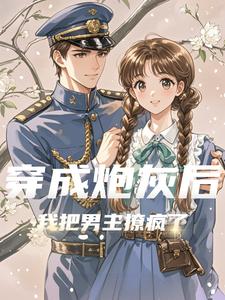 穿成炮灰后，我把男主撩疯了小说