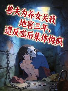 兽夫为养女关我地窖三年，遭反噬后集体悔疯小说