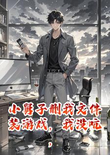 小舅子删我文件装游戏，我没吭，他答辩日备份全没傻眼小说