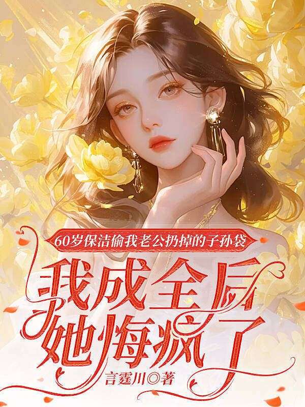 60岁保洁偷我老公扔掉的子孙袋，我成全后她悔疯了林玉芬顾铭泽小说完整篇在线阅读