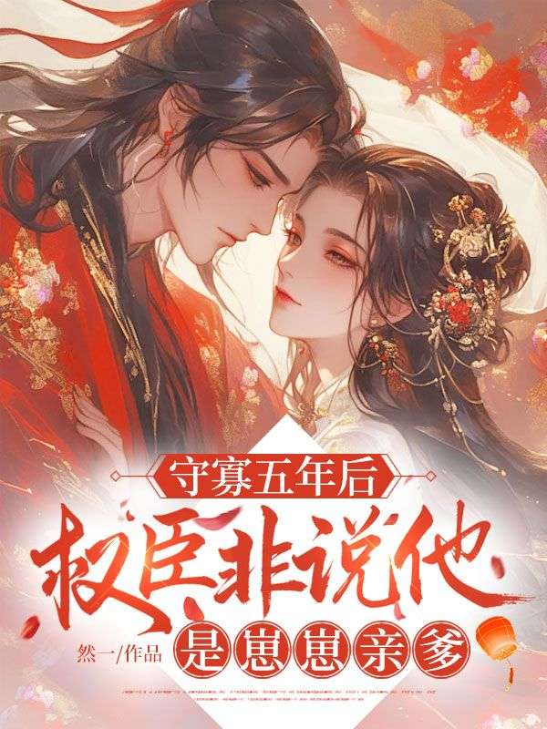 守寡五年后，权臣非说他是崽崽亲爹小说