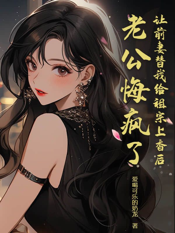 让前妻替我给祖宗上香后，老公悔疯了小说