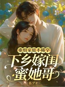 重组家庭不稀罕，下乡嫁闺蜜她哥小说