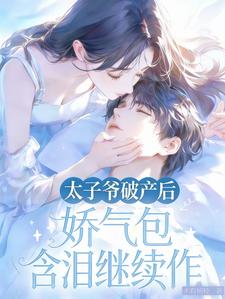 太子爷破产后！娇气包含泪继续作