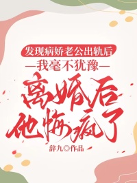 发现病娇老公出轨后，我毫不犹豫离婚后他悔疯了小说