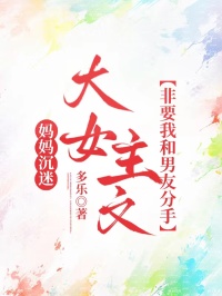 妈妈沉迷大女主文，非要我和男友分手小说