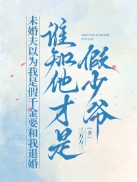 未婚夫以为我是假千金要和我退婚，谁知他才是假少爷小说