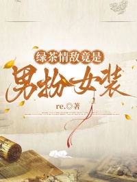 绿茶情敌竟是男扮女装小说