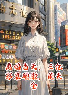 离婚当天，三亿彩票砸脸，前夫全家跪求我别走小说