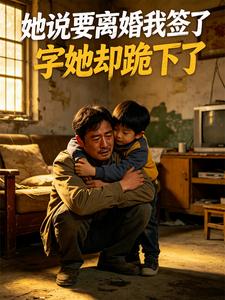 她说要离婚，我签了字，她却跪下了小说