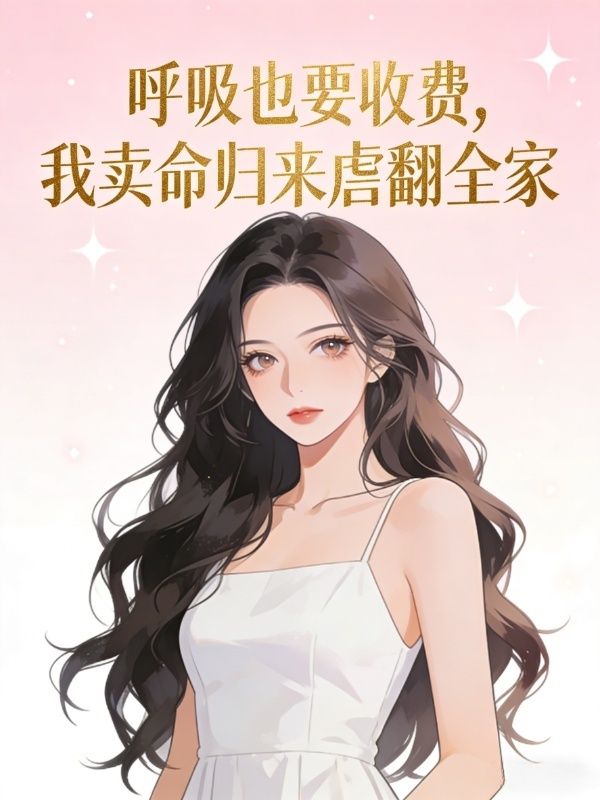 呼吸也要收费，我卖命归来虐翻全家林娜妈妈小说完整篇在线阅读