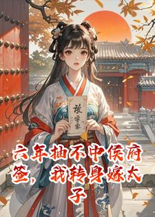 六年抽不中侯府签，我转身嫁太子无弹窗全文阅读 六年抽不中侯府签，我转身嫁太子未删节小说