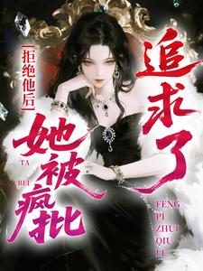 拒绝他后，她被疯批追求了小说
