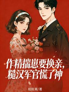 作精揣崽要换亲，糙汉军官慌了神小说