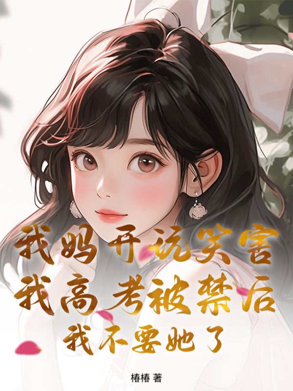 我妈开玩笑害我高考被禁后，我不要她了小说
