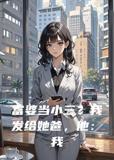 富婆当小三？我发给她爸，他：我绿了小说