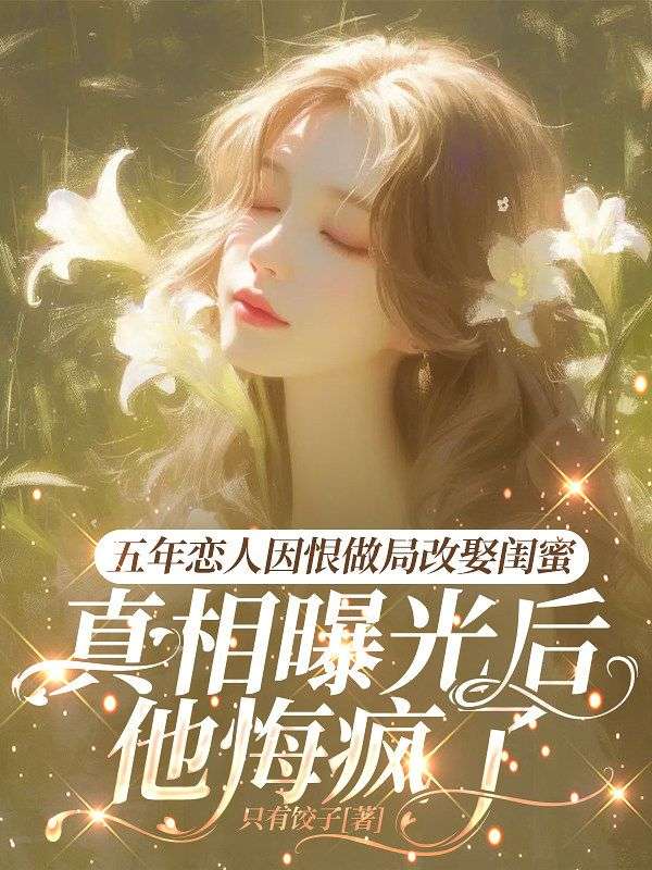 五年恋人因恨做局改娶闺蜜，真相曝光后他悔疯了小说
