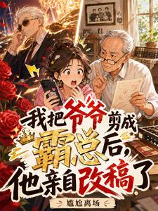 我把爷爷剪成霸总后，他亲自改稿了