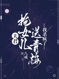 夫君抢女儿送青梅，我杀疯了