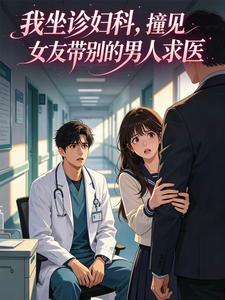 坐诊妇科，撞见女友带别的男人求医沈寂白温荞小说完整篇在线阅读