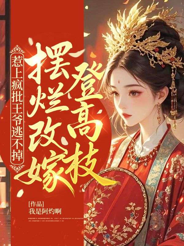 惹上疯批王爷逃不掉，摆烂改嫁登高枝小说