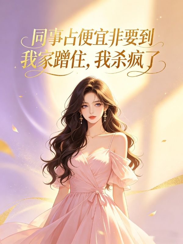 赵晓晓王晨 同事占便宜非要到我家蹭住，我杀疯了完结版在线阅读